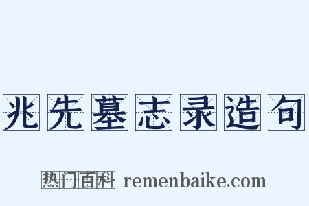 兆先墓志录造句是什么意思的图片